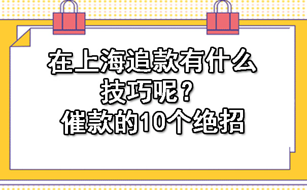 在上海追款有什么技巧呢?催款的10个绝招