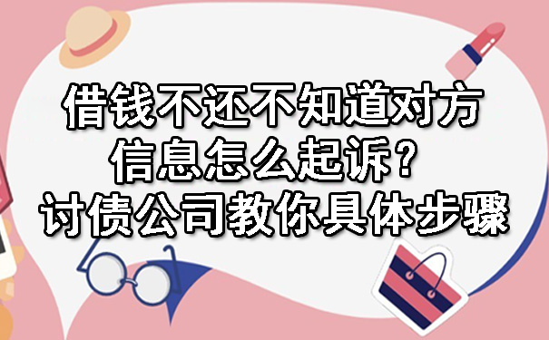 借钱不还不知道对方信息怎么起诉?讨债公司教你具体步骤