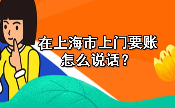 天津在上海市上门要账怎么说话?