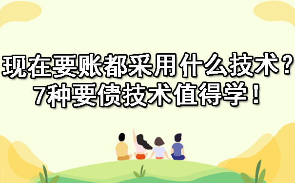 天津现在要账都采用什么技术?7种要债技术值得学!