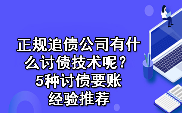 天津正规追债公司有什么讨债技术呢?5种讨债要账经验推荐