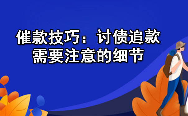 催款技巧:讨债追款需要注意的细节
