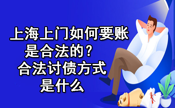 上海上门如何要账是合法的?合法讨债方式是什么