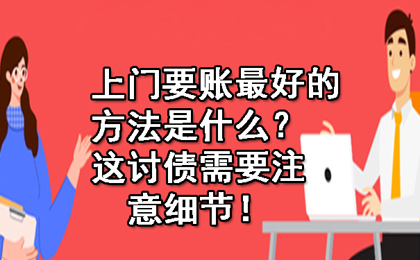 上门要账更好的方法是什么?这讨债需要注意细节!