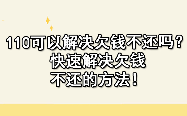 天津110可以解决欠钱不还吗?快速解决欠钱不还的方法!