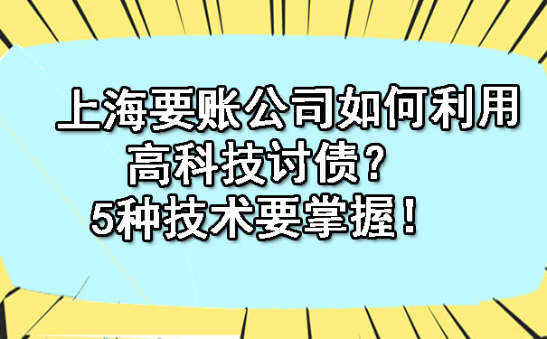 上海要账公司如何利用高科技讨债?5种技术要掌握!