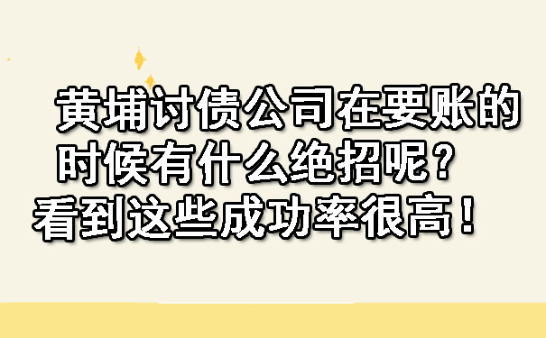 黄埔讨债公司在要账的时候有什么绝招呢?看到这些成功率很高!