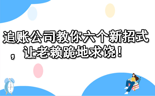 追账公司教你六个新招式,让老赖跪地求饶!