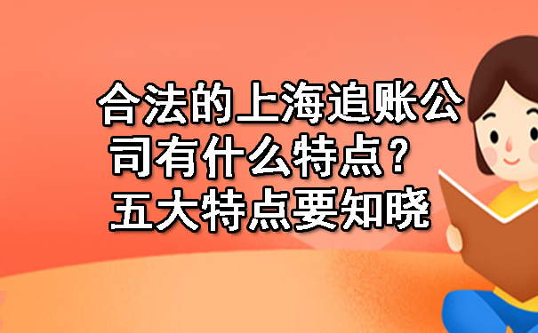 合法的上海追账公司有什么特点?五大特点要知晓