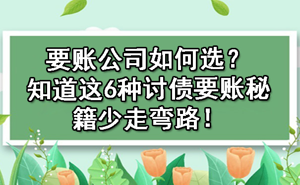 天津要账公司如何选?知道这6种讨债要账秘籍少走弯路!