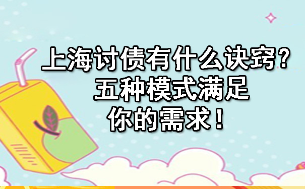 上海讨债有什么诀窍?五种模式满足你的需求!