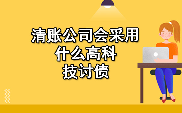 清账公司会采用什么高科技讨债