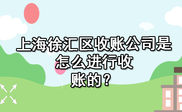 上海徐汇区收账公司是怎么进行收账的?