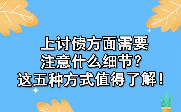天津讨债方面需要注意什么细节?这五种方式值得了解!