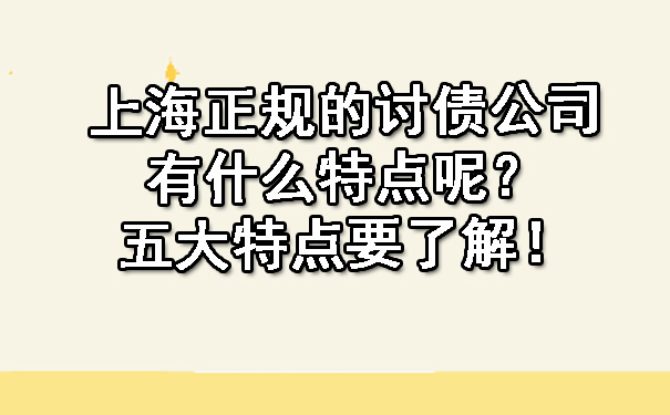 上海正规的讨债公司有什么特点呢?五大特点要了解!