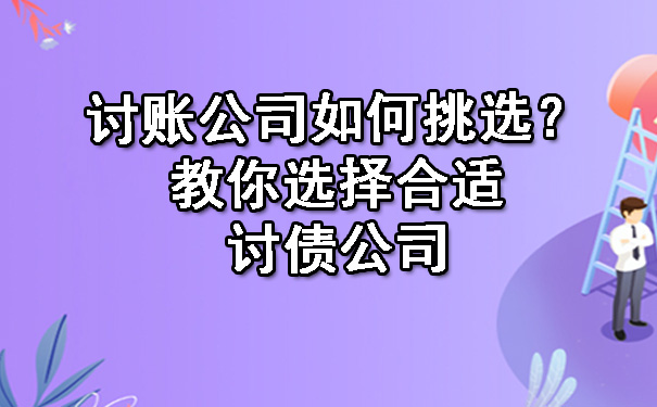 讨账公司如何挑选?教你选择合适讨债公司