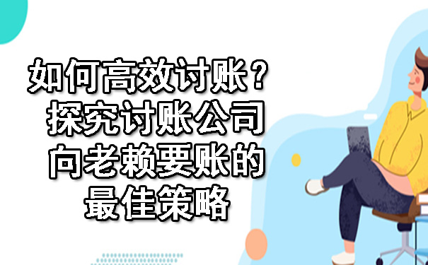 天津如何高效讨账?探究讨账公司向老赖要账的更佳策略