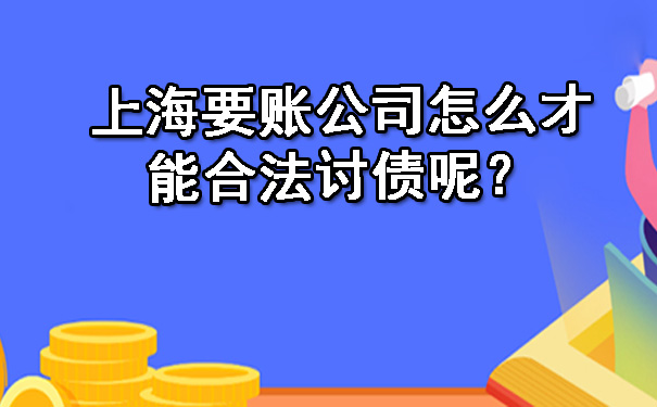 上海要账公司怎么才能合法讨债呢?