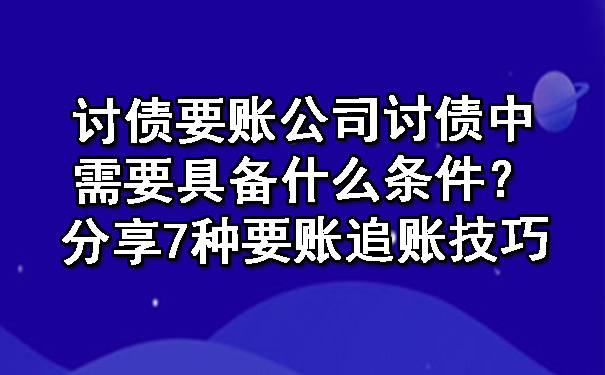 天津讨债要账公司讨债中需要具备什么条件？分享7种要账追账技巧