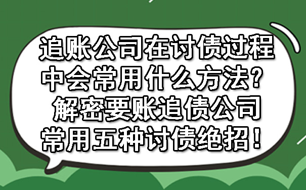 长春追账公司在讨债过程中会常用什么方法?解密要账追债公司常用五种讨债绝招!