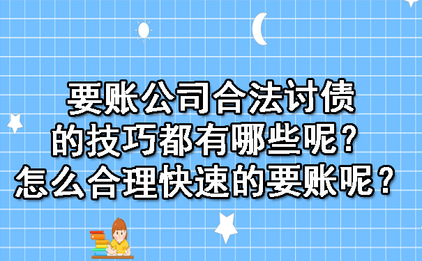 长春要账公司合法讨债的技巧都有哪些呢?怎么合理快速的要账呢?
