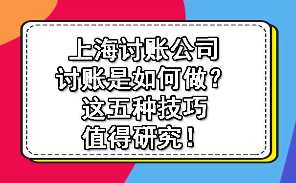 长春上海讨账公司讨账是如何做?这五种技巧值得研究!