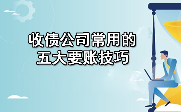 长春收债公司常用的五大要账技巧