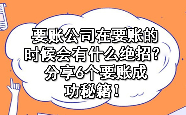 天津要账公司在要账的时候会有什么绝招?分享6个要账成功秘籍!