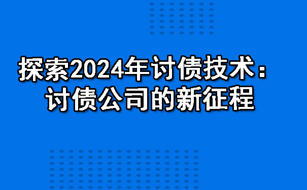 天津探索2024年讨债技术:讨债公司的新征程