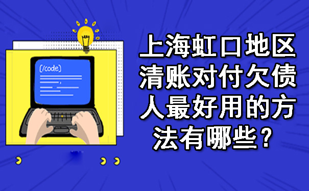 黄浦上海虹口地区清账对付欠债人更好用的方法有哪些？