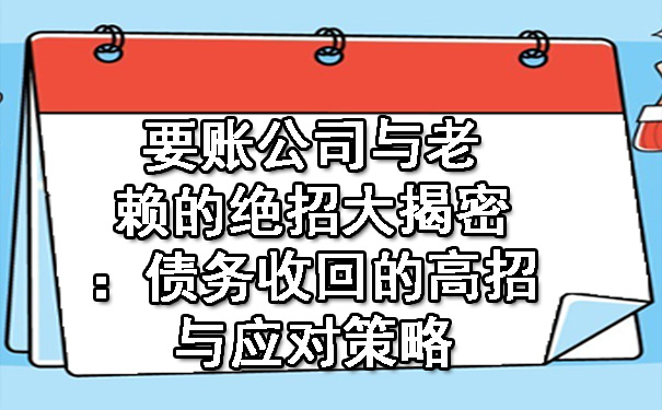 黄浦要账公司与老赖的绝招大揭密：债务收回的高招与应对策略