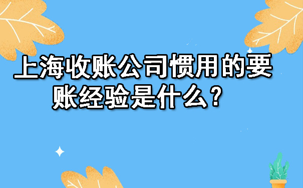 上海收账公司惯用的要账经验是什么?
