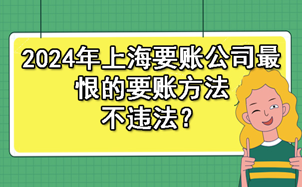 中山2024年上海要账公司最恨的要账方法不违法？