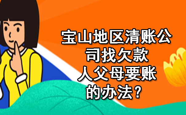 宝山地区清账公司找欠款人父母要账的办法?