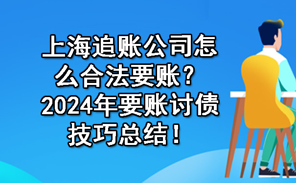 上海追账公司怎么合法要账?2024年要账讨债技巧总结!