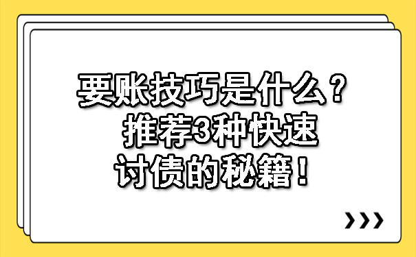 天津要账技巧是什么？推荐3种快速讨债的秘籍！