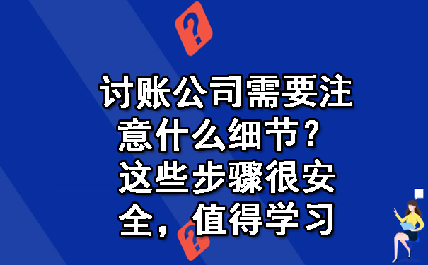 讨账公司需要注意什么细节?这些步骤很安全,值得学习