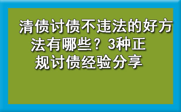 哈尔滨清债讨债不违法的好方法有哪些？3种正规讨债经验分享