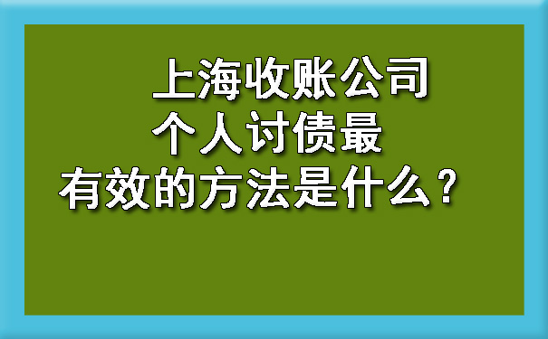 上海收账公司个人讨债最有效的方法是什么?