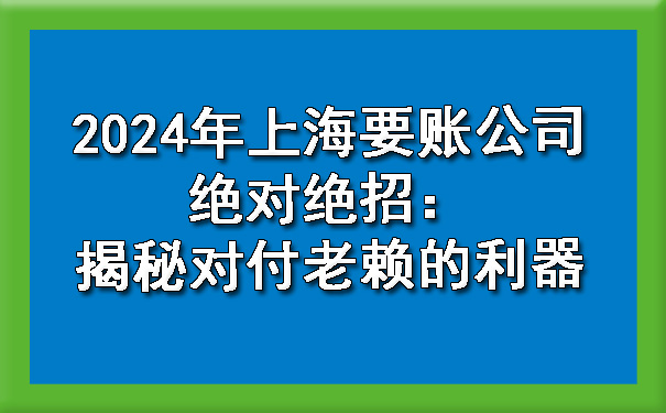 中山2024年上海要账公司绝招：揭秘对付老赖的利器
