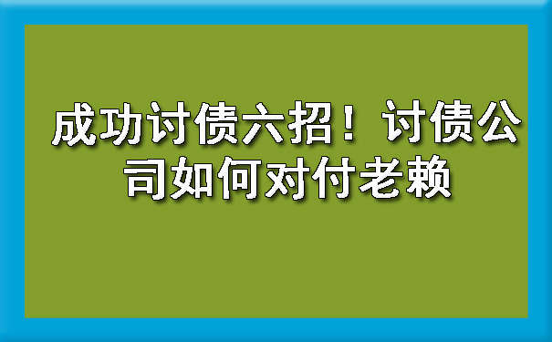成功讨债六招!讨债公司如何对付老赖
