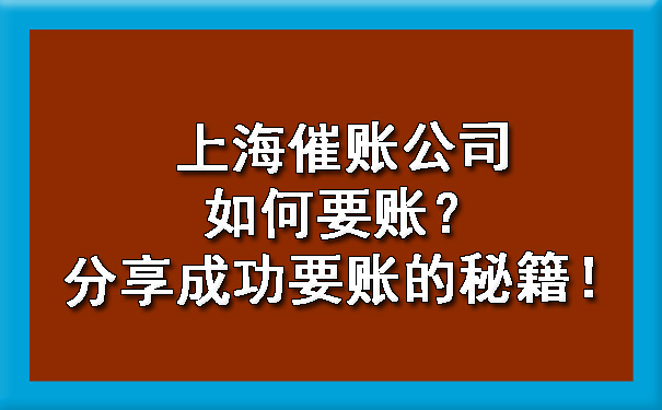 上海催账公司如何要账?分享成功要账的秘籍!
