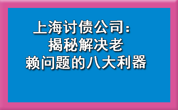 上海讨债公司:揭秘解决老赖问题的八大利器
