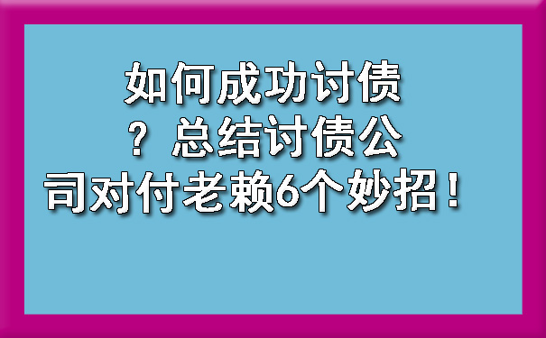 如何成功讨债？总结讨债公司对付老赖6个妙招！