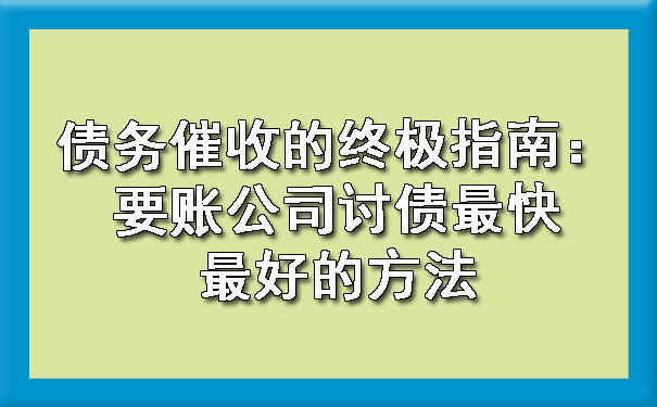 债务催收的指南:要账公司讨债最快更好的方法