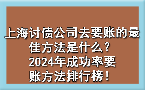 上海讨债公司去要账的更佳方法是什么?2024年成功率要账方法排行榜!