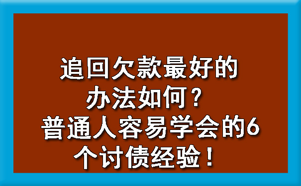 追回欠款更好的办法如何?普通人容易学会的6个讨债经验!