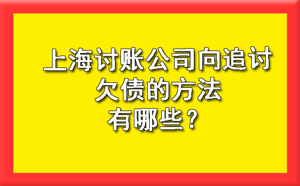 上海讨账公司向追讨欠债的方法有哪些?