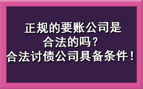 上海正规的要账公司是合法的吗？合法讨债公司具备条件！