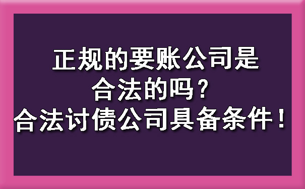 天津正规的要账公司是合法的吗?合法讨债公司具备条件!